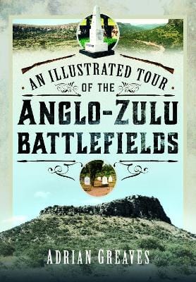 Adrian Greaves: An Illustrated Tour of the 1879 Anglo-Zulu Battlefields [2024] hardback
