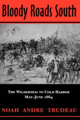 Bloody Roads South: The Wilderness to Cold Harbor, May-June 1864