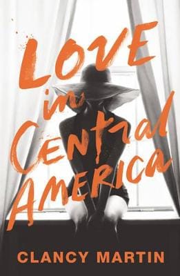 Clancy Martin: Love in Central America [2016] hardback