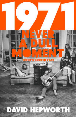 David Hepworth: 1971 - Never a Dull Moment [2016]