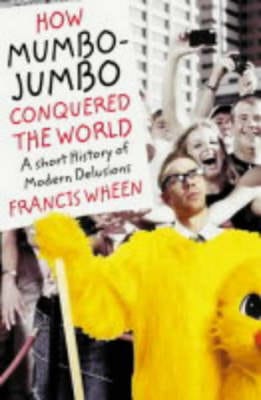 Francis Wheen: How Mumbo-jumbo Conquered the World [2004]