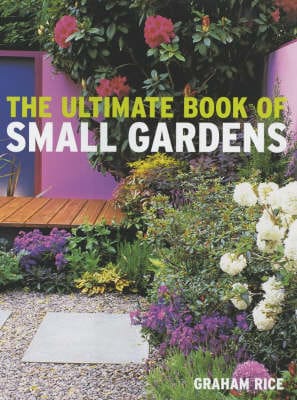 Graham Rice: The Ultimate Book of Small Gardens [2004] hardback