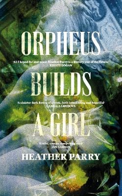 Heather Parry: Orpheus Builds A Girl [2022] hardback