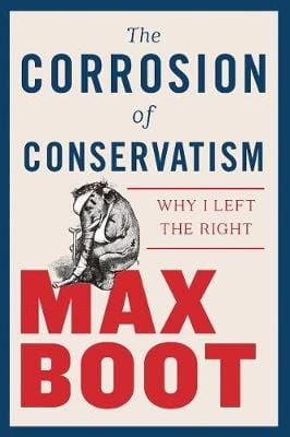 Max Boot: The Corrosion of Conservatism [2018] hardback