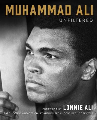 Muhammad Ali Unfiltered: Rare, Iconic, and Officially Authorized Photos of the Greatest