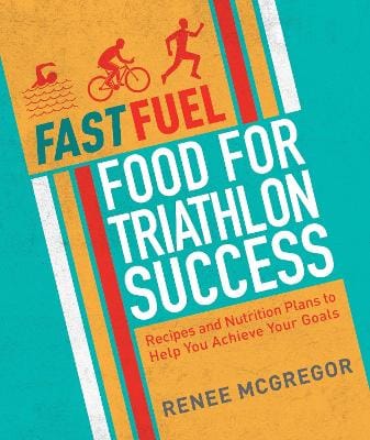Renee McGregor: Fast Fuel: Food for Triathlon Success [2016]