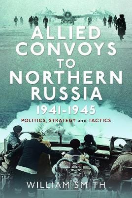 William Smith: Allied Convoys to Northern Russia, 1941-1945 [2024] hardback